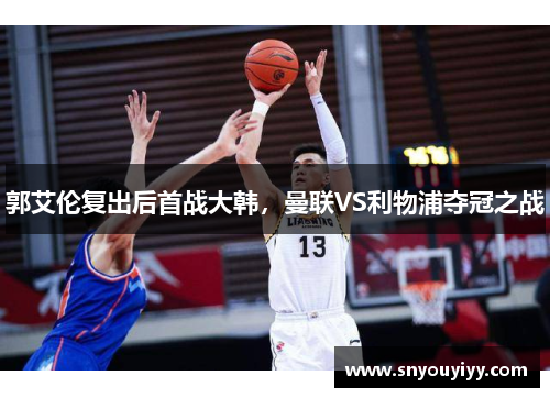 郭艾伦复出后首战大韩，曼联VS利物浦夺冠之战