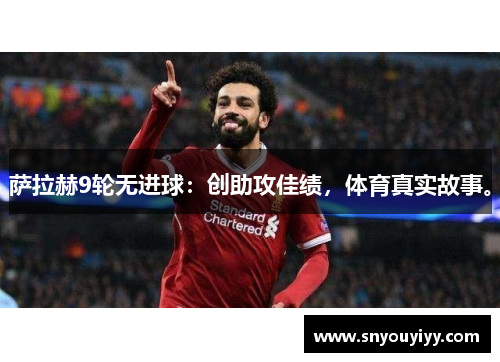萨拉赫9轮无进球：创助攻佳绩，体育真实故事。